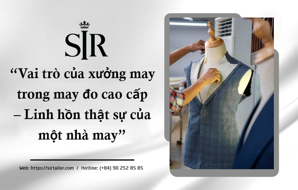 Vai trò của xưởng may trong may đo cao cấp – Linh hồn thật sự của một nhà may